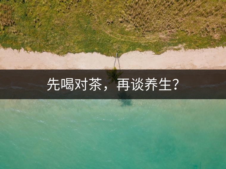 先喝對(duì)茶，再談養(yǎng)生？