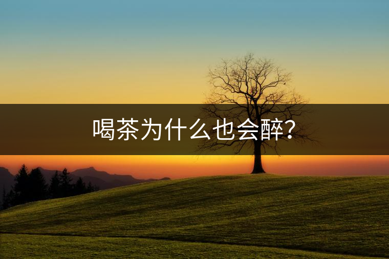 喝茶為什么也會醉？
