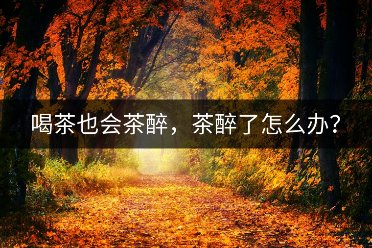 喝茶也會(huì)茶醉，茶醉了怎么辦？