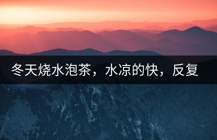 冬天燒水泡茶，水涼的快，反復(fù)加熱到底好不好