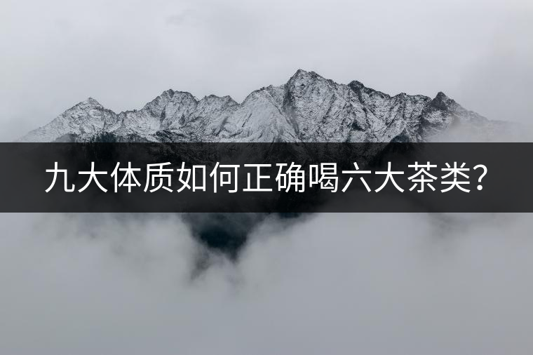 九大體質(zhì)如何正確喝六大茶類？
