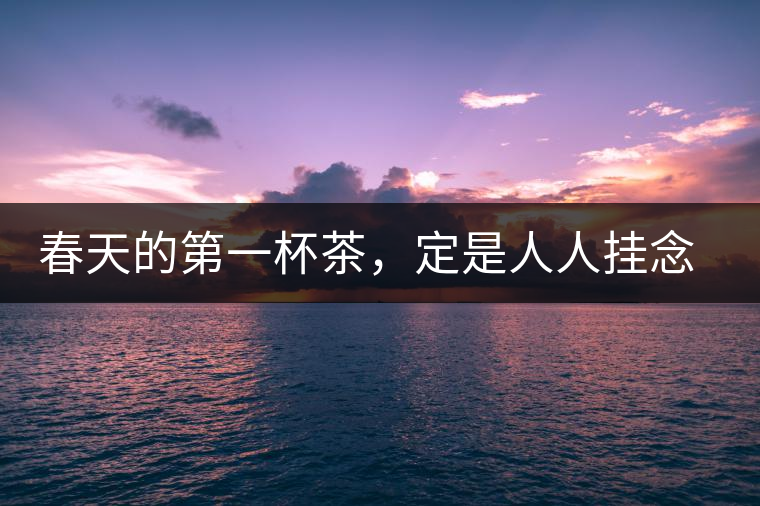 春天的第一杯茶，定是人人掛念的