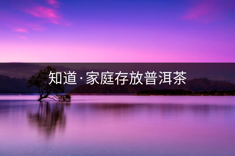 知道·家庭存放普洱茶