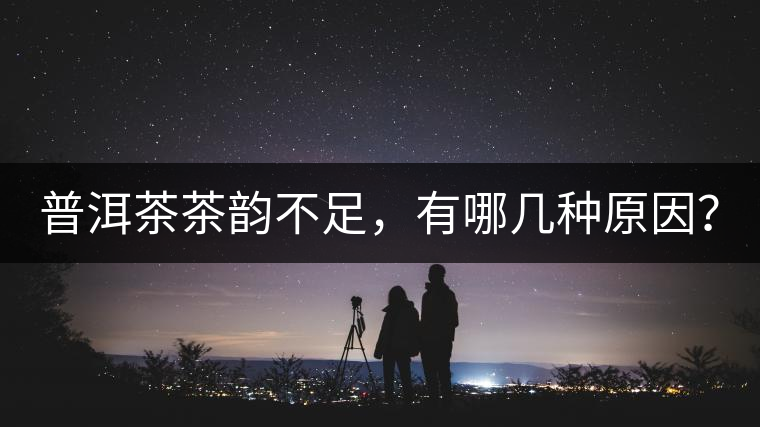 普洱茶茶韻不足，有哪幾種原因？