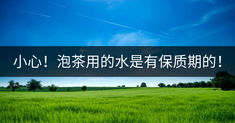 小心！泡茶用的水是有保質期的！