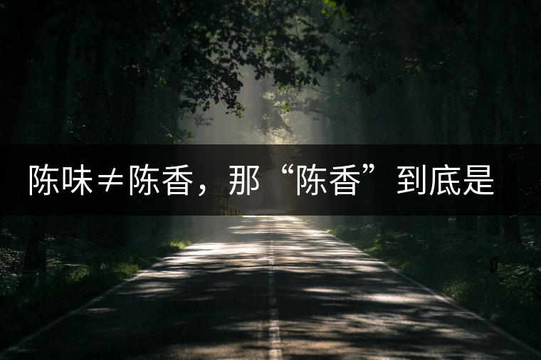 陳味≠陳香，那“陳香”到底是什么香？