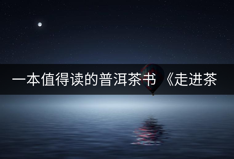 一本值得讀的普洱茶書(shū) 《走進(jìn)茶樹(shù)王國(guó)》 一本值得讀的普洱茶書(shū) 《走進(jìn)茶樹(shù)王國(guó)》