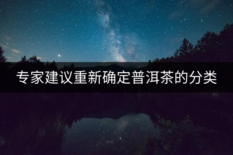 專家建議重新確定普洱茶的分類(lèi)
