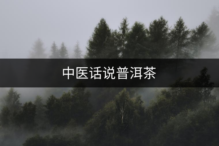 中醫(yī)話說(shuō)普洱茶 中醫(yī)話說(shuō)普洱茶