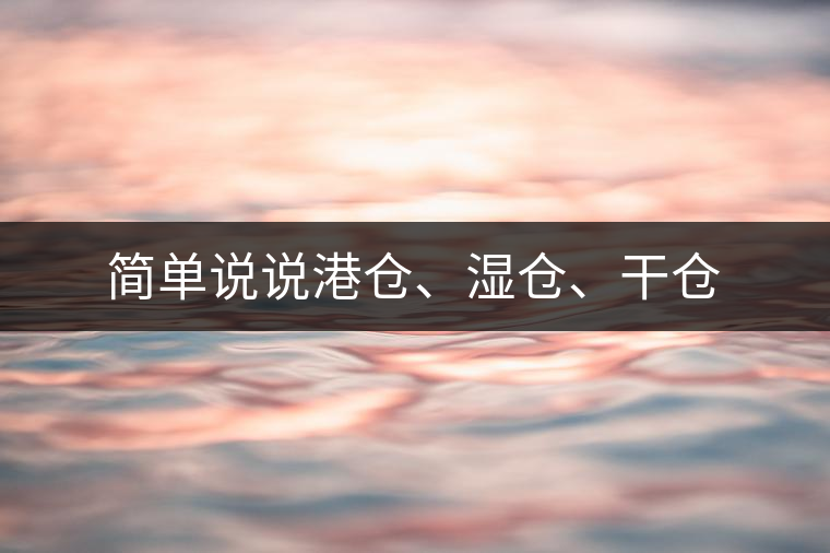 簡(jiǎn)單說(shuō)說(shuō)港倉(cāng)、濕倉(cāng)、干倉(cāng)