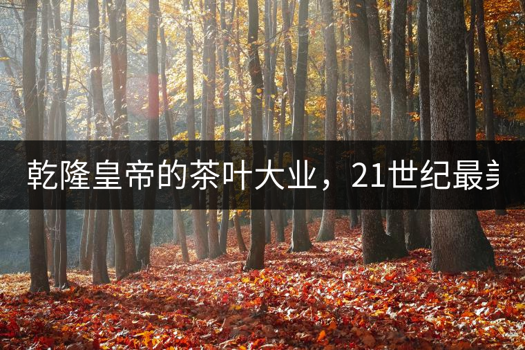 乾隆皇帝的茶葉大業(yè)，21世紀最美麗的茶品答卷......