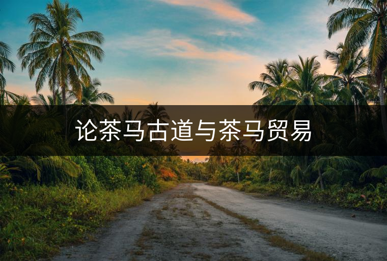 論茶馬古道與茶馬貿易 論茶馬古道與茶馬貿易
