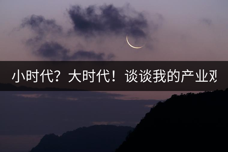 小時(shí)代？大時(shí)代！談?wù)勎业漠a(chǎn)業(yè)觀【思想】