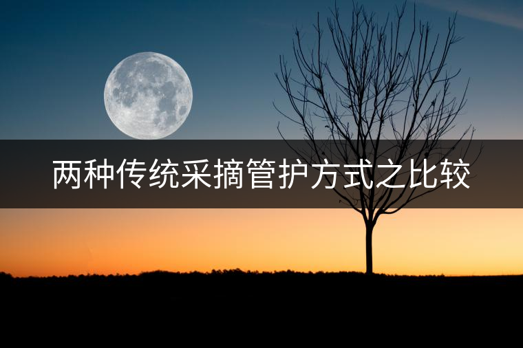 兩種傳統(tǒng)采摘管護(hù)方式之比較 兩種傳統(tǒng)采摘管護(hù)方式之比較