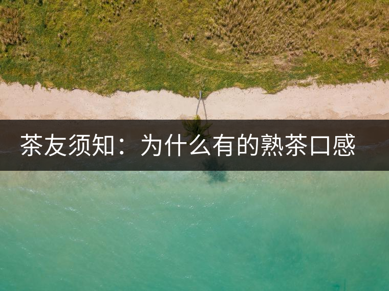 茶友須知：為什么有的熟茶口感不佳？