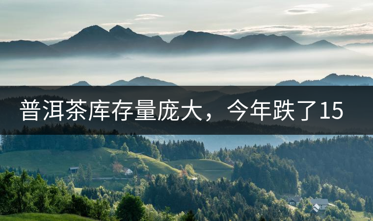 普洱茶庫(kù)存量龐大，今年跌了15%