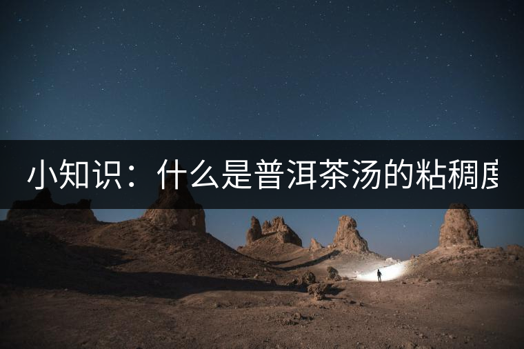 小知識：什么是普洱茶湯的粘稠度？