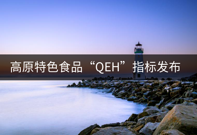 高原特色食品“QEH”指標(biāo)發(fā)布，普洱茶將獲首批評(píng)定