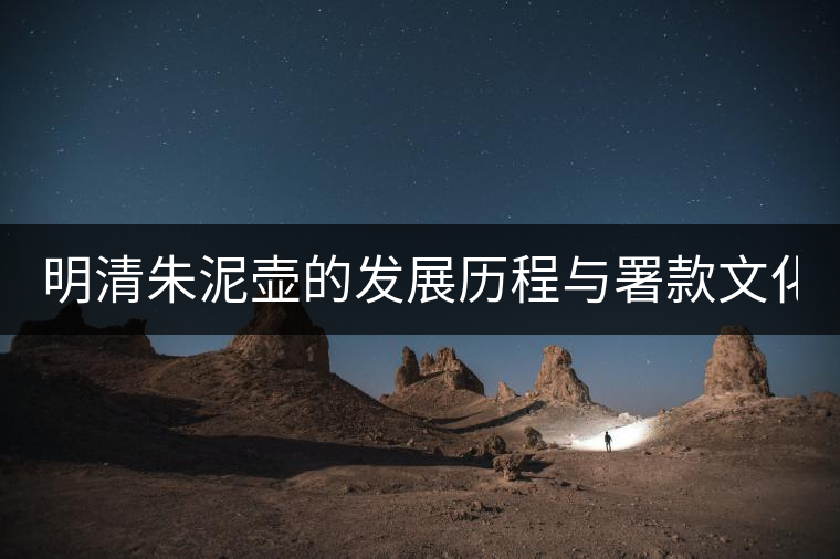 明清朱泥壺的發(fā)展歷程與署款文化(上) 明清朱泥壺的發(fā)展歷程與署款文化(上)