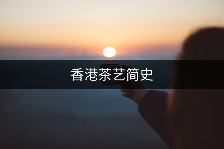 香港茶藝簡(jiǎn)史 香港茶藝簡(jiǎn)史