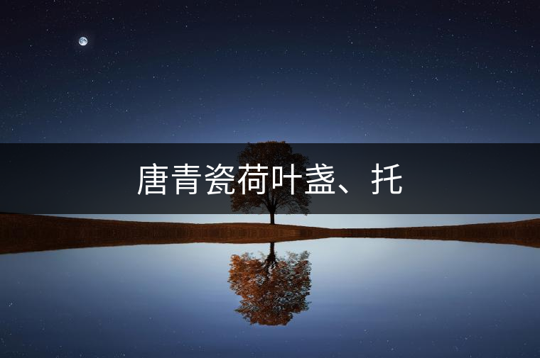 唐青瓷荷葉盞、托