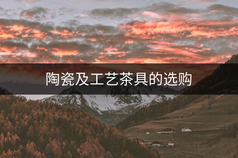 陶瓷及工藝茶具的選購 陶瓷及工藝茶具的選購