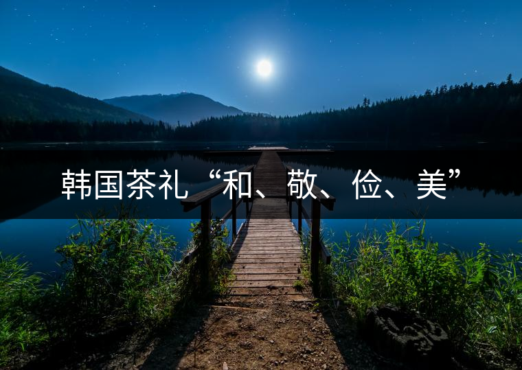 韓國茶禮“和、敬、儉、美”