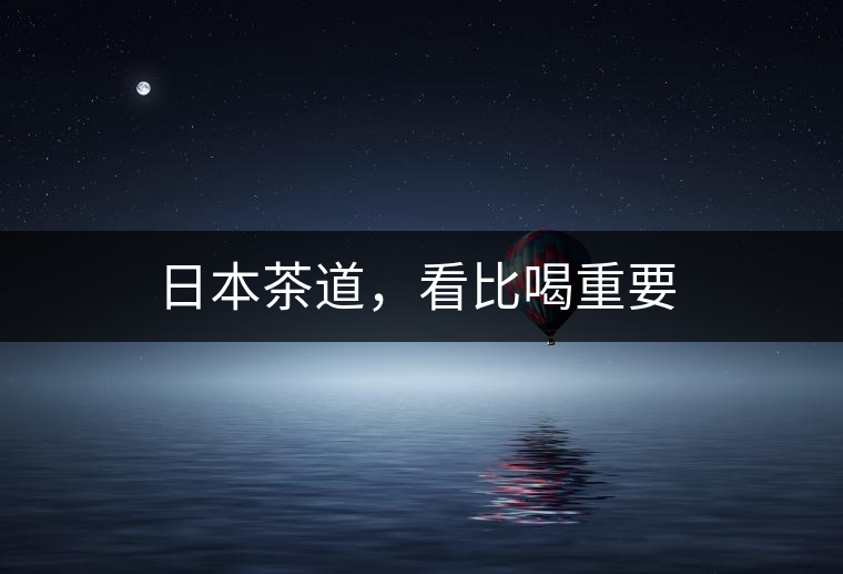 日本茶道，看比喝重要