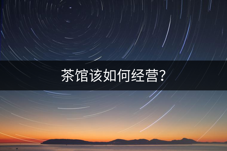 茶館該如何經(jīng)營？