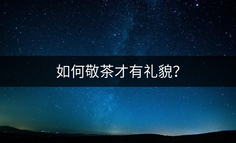 如何敬茶才有禮貌？