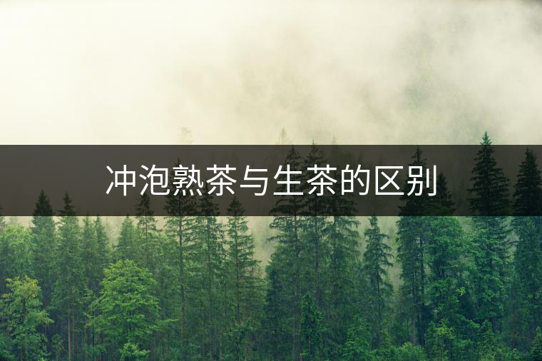 沖泡熟茶與生茶的區(qū)別 沖泡熟茶與生茶的區(qū)別