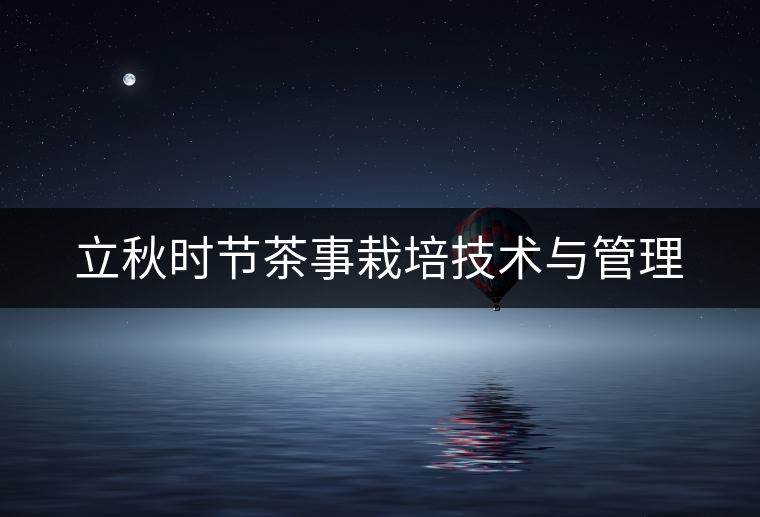 立秋時節(jié)茶事栽培技術(shù)與管理
