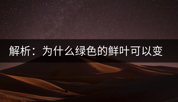 解析：為什么綠色的鮮葉可以變?yōu)榧t色的茶葉？