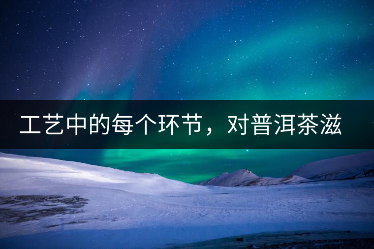 工藝中的每個(gè)環(huán)節(jié)，對普洱茶滋味口感的影響很大