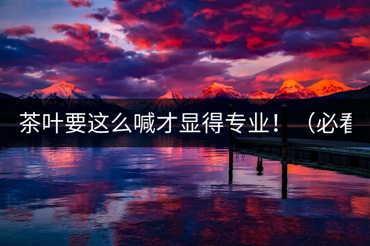 茶葉要這么喊才顯得專業(yè)?。ū乜矗? /></p><p>這世界上奇葩的不僅僅是人跟人的種種破事兒，小小茶葉界，也是種種奇葩朵朵開~<span id=