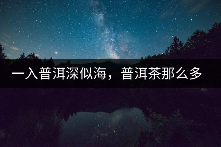 一入普洱深似海，普洱茶那么多專業(yè)術語，您知道幾何（值得收藏）