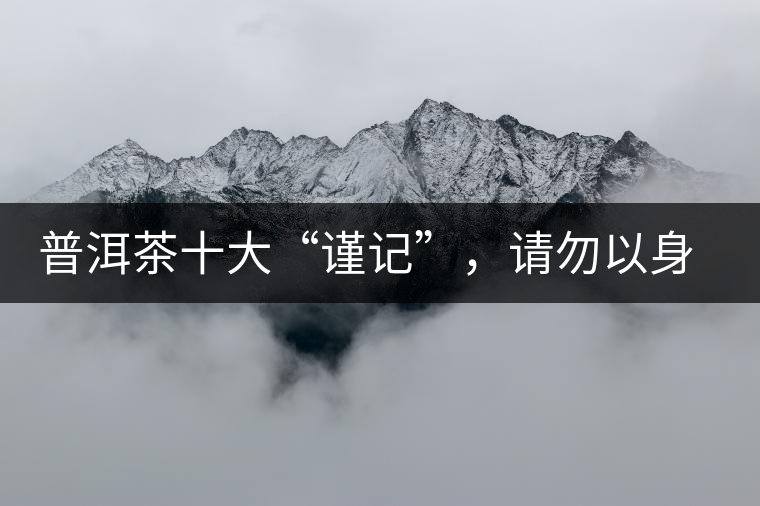 普洱茶十大“謹(jǐn)記”，請(qǐng)勿以身相試
