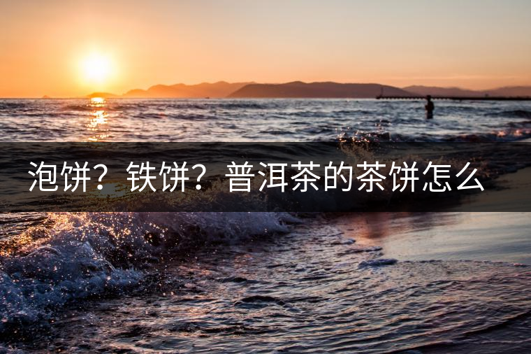 泡餅？鐵餅？普洱茶的茶餅怎么區(qū)分？