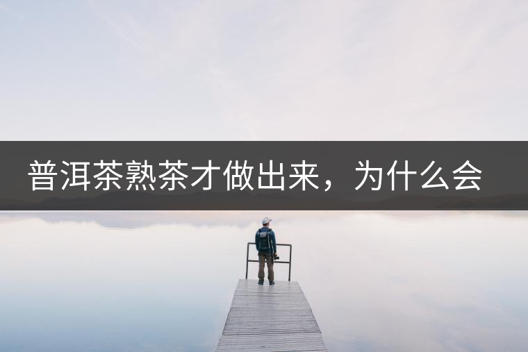 普洱茶熟茶才做出來，為什么會(huì)有燥感