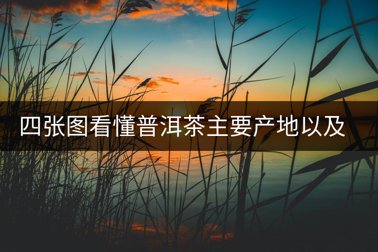 四張圖看懂普洱茶主要產(chǎn)地以及著名茶山