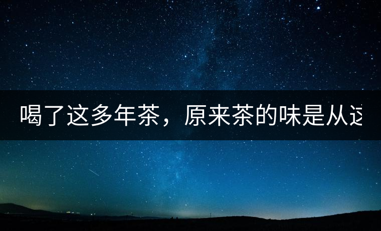 喝了這多年茶，原來茶的味是從這里來的！