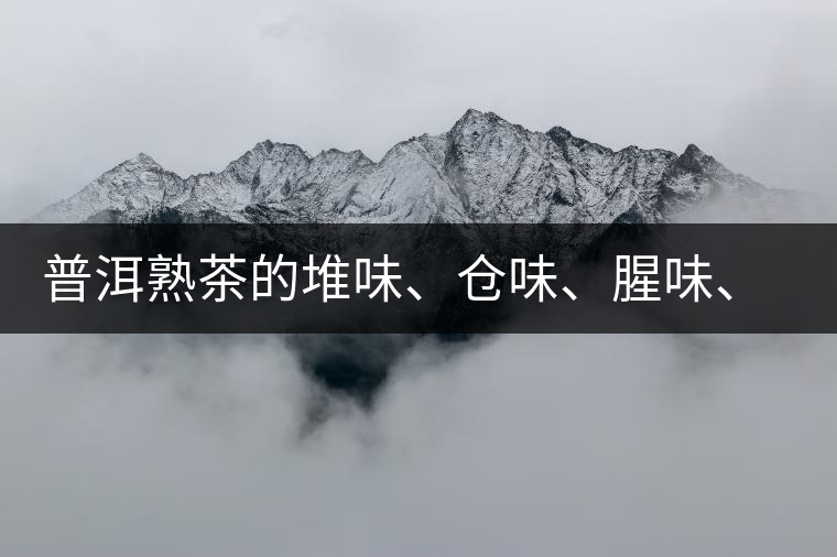 普洱熟茶的堆味、倉(cāng)味、腥味、糯米味到底是指什么？