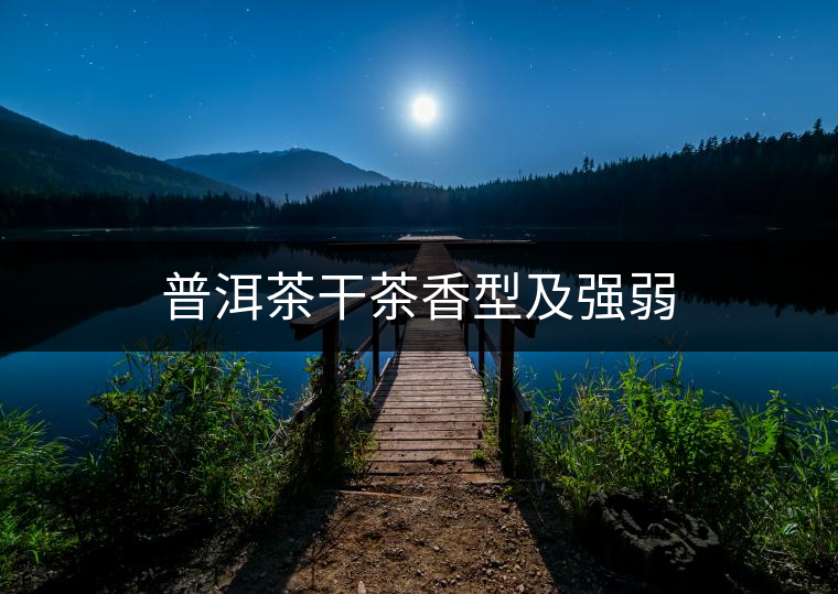 普洱茶干茶香型及強弱 普洱茶干茶香型及強弱