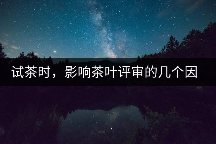 試茶時(shí)，影響茶葉評(píng)審的幾個(gè)因素
