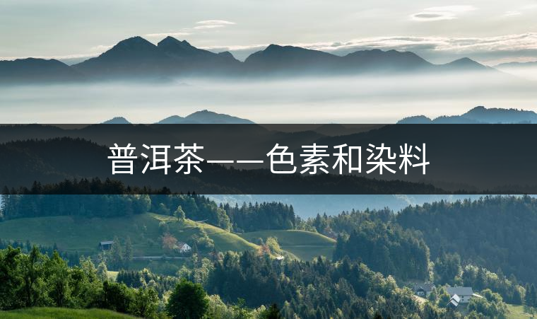 普洱茶——色素和染料 普洱茶——色素和染料