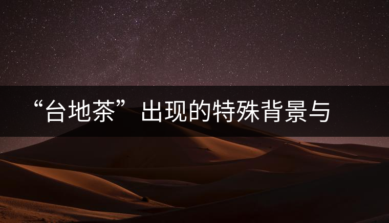 “臺(tái)地茶”出現(xiàn)的特殊背景與現(xiàn)狀 “臺(tái)地茶”出現(xiàn)的特殊背景與現(xiàn)狀