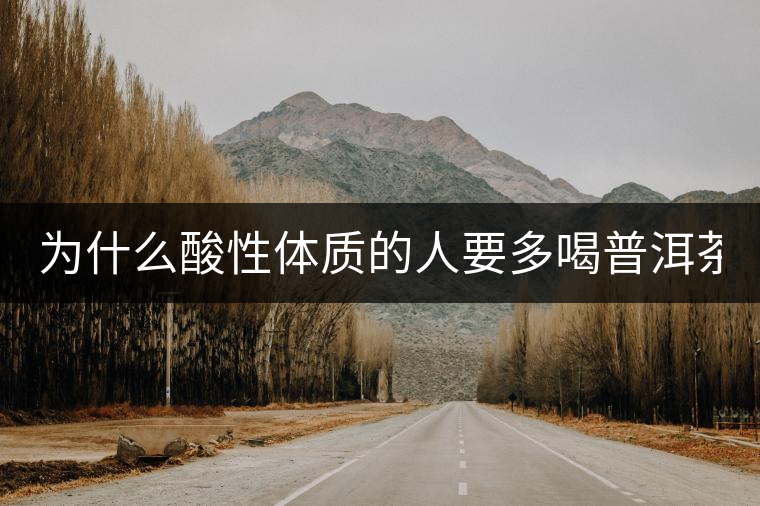 為什么酸性體質(zhì)的人要多喝普洱茶？