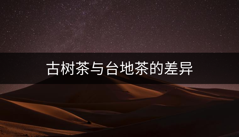古樹茶與臺地茶的差異