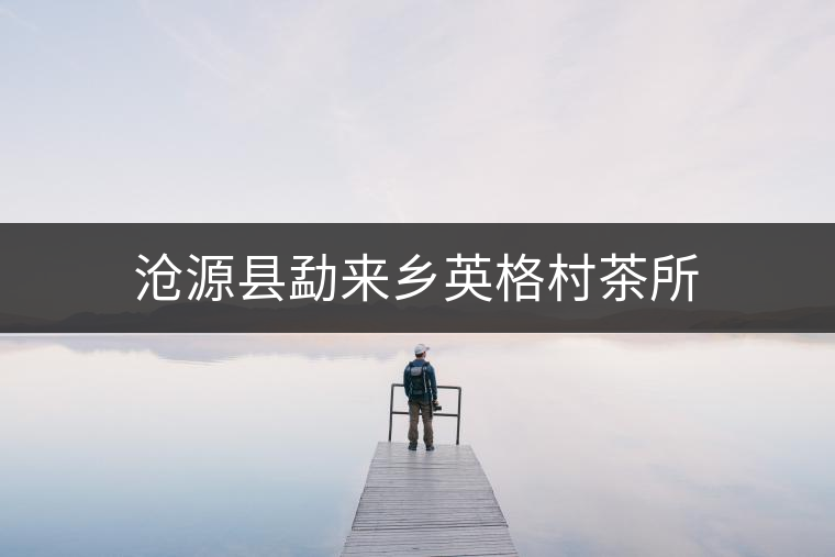 滄源縣勐來鄉(xiāng)英格村茶所 滄源縣勐來鄉(xiāng)英格村茶所