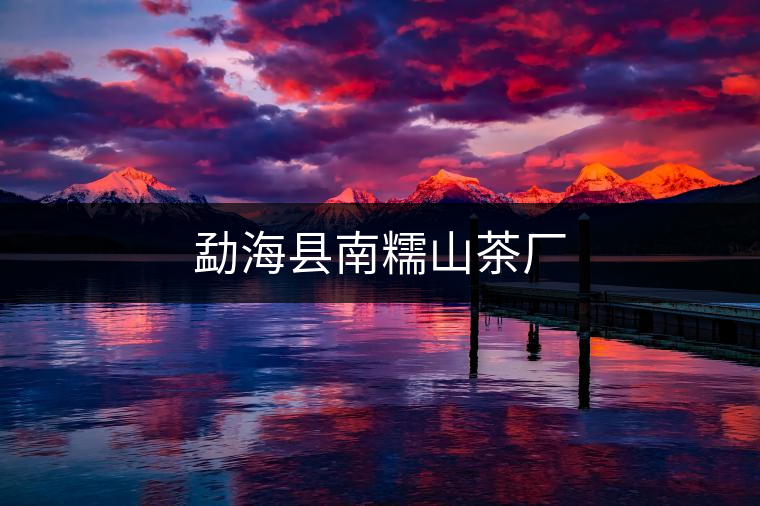 勐?？h南糯山茶廠